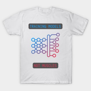 Training Models, Not Muscles - Neural Network & AI Enthusiast Tee T-Shirt